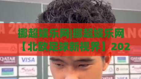 挪超娱乐网|挪超娱乐网【北欧足球新视界】2026赛季观赛体验与社区互动风向标-线上十大最稳体球网评级时间推荐直播源不卡顿在线观看