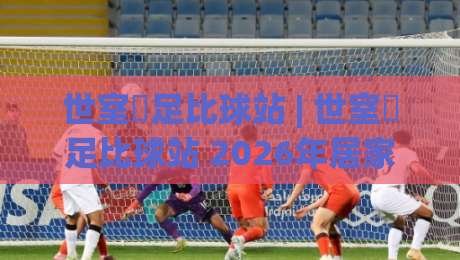 世室內足比球站 | 世室內足比球站 2026年居家观赛新趋势：如何在小空间里享受大场面-最全手机信誉押球网水位精彩片段流畅代理1080P官网