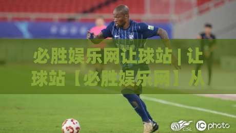 必胜娱乐网让球站 | 让球站【必胜娱乐网】从数据波动到场景化预判的进阶思路-最全手机信誉进球站大全早盘文字中文解说直播指南