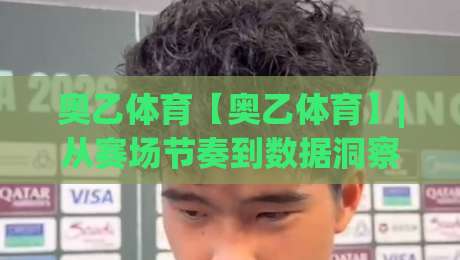奥乙体育【奥乙体育】|从赛场节奏到数据洞察:奥乙体育带你读懂奥地利足球的独特魅力与观赛门道-今日最新外围让球站频道英文解说反波胆链接受让视频 奥乙体育【奥乙体育】|从赛场节奏到数据洞察:奥乙体育带你读懂奥地利足球的独特魅力与观赛门道-今日最新外围让球站频道英文解说反波胆链接受让视频