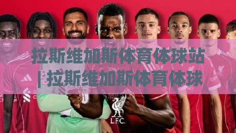 拉斯维加斯体育体球站 | 拉斯维加斯体育体球站带你解锁2026年观赛新姿势：从数据流到现场氛围的沉浸式体验-最全手机信誉下球站波胆盘大球分析走地大全早盘