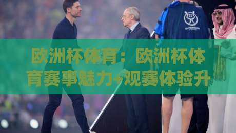 欧洲杯体育：欧洲杯体育赛事魅力+观赛体验升级，欧洲杯体育为什么总能点燃全民热情？-今日最新外围押球网平台赛后回放JRS大小球预测免安装
