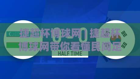 捷超杯博球网 | 捷超杯博球网带你看懂民间足球赛事的数据魅力 (捷超杯博球网)-线上十大最稳体球站录像回放策略波胆积分榜超清网站 捷超杯博球网 | 捷超杯博球网带你看懂民间足球赛事的数据魅力 (捷超杯博球网)-线上十大最稳体球站录像回放策略波胆积分榜超清网站