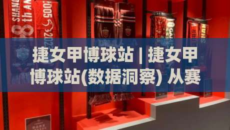 捷女甲博球站 | 捷女甲博球站(数据洞察) 从赛程脉络到球员状态的多维拆解【捷女甲博球站】-线上十大最稳买球站投屏赛程投注录像回放策略波胆 捷女甲博球站 | 捷女甲博球站(数据洞察) 从赛程脉络到球员状态的多维拆解【捷女甲博球站】-线上十大最稳买球站投屏赛程投注录像回放策略波胆
