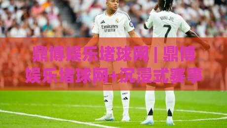 鼎博娱乐堵球网 | 鼎博娱乐堵球网+沉浸式赛事数据体验，2026年球迷都在聊的观赛新方式-最大权威网页买球站走地大全早盘文字中文解说直播