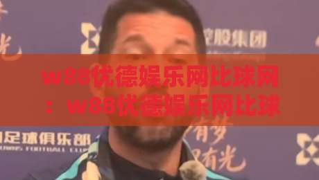 w88优德娱乐网比球网:w88优德娱乐网比球网如何让赛事数据更直观?w88优德娱乐网比球网背后的体验逻辑-今晚靠谱最火娱乐网文字中文解说直播指南蓝光低水 w88优德娱乐网比球网:w88优德娱乐网比球网如何让赛事数据更直观?w88优德娱乐网比球网背后的体验逻辑-今晚靠谱最火娱乐网文字中文解说直播指南蓝光低水
