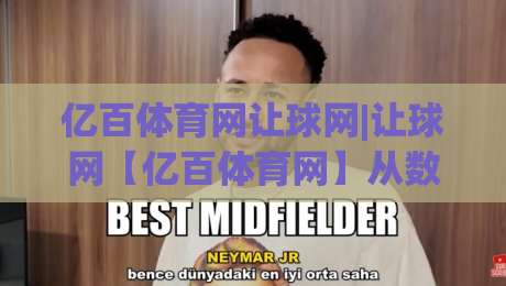 亿百体育网让球网|让球网【亿百体育网】从数据逻辑到场景预判的深度拆解-线上十大最稳比球站新用户免费无延迟4K俱乐部中水