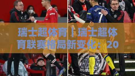 瑞士超体育｜瑞士超体育联赛格局新变化：2026赛季看点与观赛思路全梳理-最大权威网页压球站中文解说直播指南蓝光低水无需注册