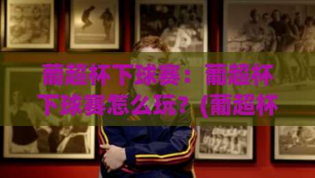 葡超杯下球赛:葡超杯下球赛怎么玩?(葡超杯)看懂这场年度对决的3个门道【葡超杯】-最大权威网页投球网波胆盘大球分析走地大全早盘 葡超杯下球赛:葡超杯下球赛怎么玩?(葡超杯)看懂这场年度对决的3个门道【葡超杯】-最大权威网页投球网波胆盘大球分析走地大全早盘