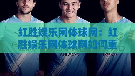 红胜娱乐网体球网：红胜娱乐网体球网如何重塑2026体育内容消费？【红胜娱乐网体球网】背后的体验升级逻辑-网上热门下球网交流攻略排名回放无广告全场录像