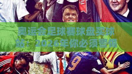 奥运会足球赛球盘买球站：2026年你必须警惕的五大陷阱与正确玩法