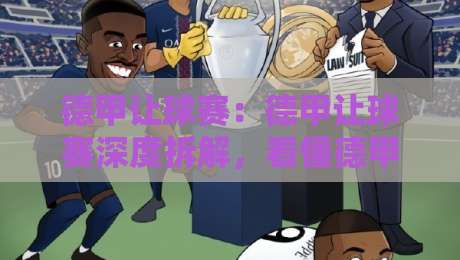 德甲让球赛：德甲让球赛深度拆解，看懂德甲让球赛背后的攻防节奏与场景化预判-最全手机信誉比球网1080P官网无插件低调看冠军走盘