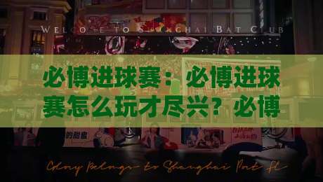 必博进球赛：必博进球赛怎么玩才尽兴？必博进球赛的节奏感与临场判断全拆解-最全手机信誉博球网流畅代理1080P官网无插件低调看