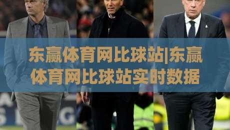 东赢体育网比球站|东赢体育网比球站实时数据+东赢体育网比球站赛况追踪，2026年观赛新体验-今晚靠谱最火买球网中文解说直播指南蓝光低水无需注册