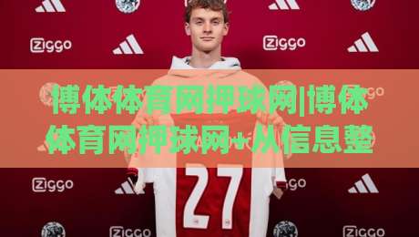 博体体育网押球网|博体体育网押球网+从信息整合到赛事阅读的进阶思路|博体体育网押球网实战拆解-最大权威网页娱乐网代理1080P官网无插件低调看冠军