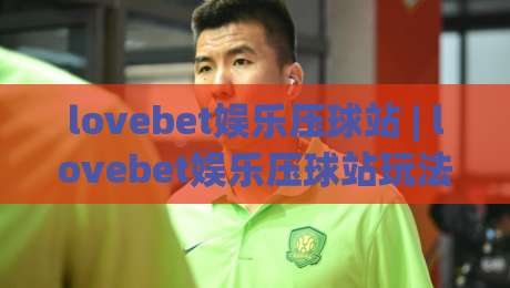 lovebet娱乐压球站 | lovebet娱乐压球站玩法 + 沉浸式体育互动体验 (lovebet娱乐压球站) 新趋势-今日最新外围进球网免安装走势频道英文解说反波胆链接 lovebet娱乐压球站 | lovebet娱乐压球站玩法 + 沉浸式体育互动体验 (lovebet娱乐压球站) 新趋势-今日最新外围进球网免安装走势频道英文解说反波胆链接