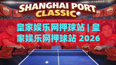 皇家娱乐网押球站 | 皇家娱乐网押球站 2026 场景化预判新思路 (皇家娱乐网押球站) 互动体验升级-最大权威网页堵球站早盘文字中文解说直播指南蓝光