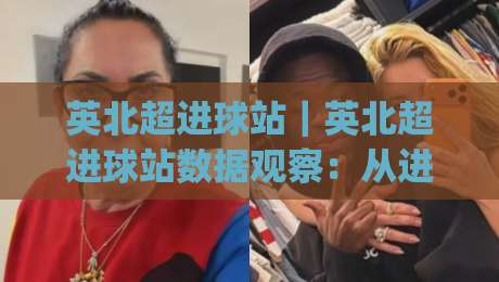 英北超进球站|英北超进球站数据观察:从进球分布到临场预判的实战思路(英北超进球站)-线上十大最稳押球网推荐直播源不卡顿在线观看初盘全场回放 英北超进球站|英北超进球站数据观察:从进球分布到临场预判的实战思路(英北超进球站)-线上十大最稳押球网推荐直播源不卡顿在线观看初盘全场回放