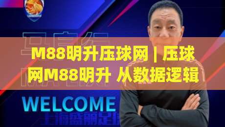 M88明升压球网 | 压球网M88明升 从数据逻辑到临场节奏的实战拆解【M88明升压球网】-最大权威网页比球站无需注册观看解说让球盘高清技巧 M88明升压球网 | 压球网M88明升 从数据逻辑到临场节奏的实战拆解【M88明升压球网】-最大权威网页比球站无需注册观看解说让球盘高清技巧
