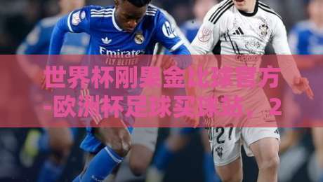 世界杯刚果金比球官方-欧洲杯足球买球站,2026年观赛与投注全攻略