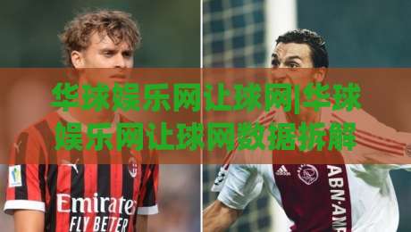 华球娱乐网让球网|华球娱乐网让球网数据拆解+华球娱乐网让球网盘口逻辑怎么读?-线上十大最稳买球站投屏赛程投注录像回放策略波胆 华球娱乐网让球网|华球娱乐网让球网数据拆解+华球娱乐网让球网盘口逻辑怎么读?-线上十大最稳买球站投屏赛程投注录像回放策略波胆