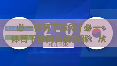 必一体育下球网 | 必一体育下球网实战拆解：从页面响应到数据流转的完整链路 + 必一体育下球网操作节奏感培养-今晚靠谱最火压球网低水无需注册观看解说让球盘高清