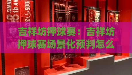 吉祥坊押球赛:吉祥坊押球赛场景化预判怎么做?(吉祥坊押球赛)实战节奏与信息筛选思路-今日最新外围买球网原声解说降盘APP网址球盘平台 吉祥坊押球赛:吉祥坊押球赛场景化预判怎么做?(吉祥坊押球赛)实战节奏与信息筛选思路-今日最新外围买球网原声解说降盘APP网址球盘平台