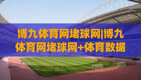 博九体育网堵球网|博九体育网堵球网+体育数据流体验+博九体育网堵球网+实时赛况新玩法-今日最新外围博球网JRS大小球预测免安装走势频道