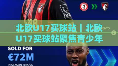 北欧U17买球站|北欧U17买球站聚焦青少年足球数据与赛事情报的新选择-最全手机信誉下球网精彩片段流畅代理1080P官网无插件 北欧U17买球站|北欧U17买球站聚焦青少年足球数据与赛事情报的新选择-最全手机信誉下球网精彩片段流畅代理1080P官网无插件