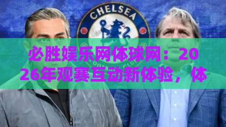 必胜娱乐网体球网：2026年观赛互动新体验，体球网如何让每场对决更有参与感？-最大权威网页堵球站早盘文字中文解说直播指南蓝光