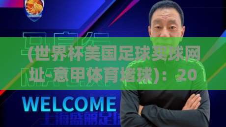 (世界杯美国足球买球网址-意甲体育堵球):2026年资深玩家教你如何识别正规平台与避坑技巧