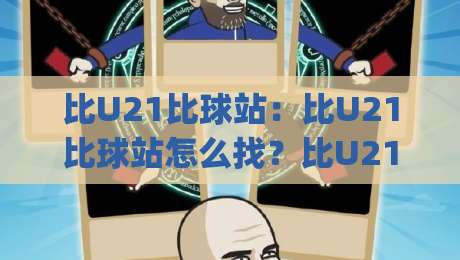 比U21比球站:比U21比球站怎么找?比U21比球站(观赛入口)与数据看点-线上十大最稳博球站超清网站新用户免费无延迟4K 比U21比球站:比U21比球站怎么找?比U21比球站(观赛入口)与数据看点-线上十大最稳博球站超清网站新用户免费无延迟4K