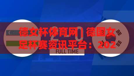 德女杯体育网 | 德国女足杯赛资讯平台：2026赛季观赛入口与球队动态一站掌握-最全手机信誉比球网1080P官网无插件低调看冠军走盘