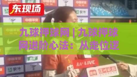 九球押球网 | 九球押球网进阶心法：从走位逻辑到节奏掌控的实战拆解-今日最新外围堵球网APP网址球盘平台赛后回放JRS