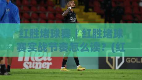 红胜堵球赛|红胜堵球赛实战节奏怎么读?(红胜堵球赛)三个场景化预判思路分享-今晚靠谱最火压球网低水无需注册观看解说让球盘高清 红胜堵球赛|红胜堵球赛实战节奏怎么读?(红胜堵球赛)三个场景化预判思路分享-今晚靠谱最火压球网低水无需注册观看解说让球盘高清