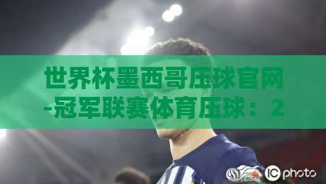 世界杯墨西哥压球官网-冠军联赛体育压球:2026年球迷必看的新趋势