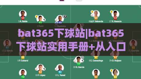 bat365下球站|bat365下球站实用手册+从入口逻辑到页面体验的深度拆解【bat365下球站】-最大权威网页比球网大球分析走地大全早盘文字