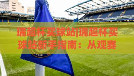 瑞超杯买球站|瑞超杯买球站新手指南:从观赛节奏到信息筛选的实用思路(瑞超杯买球站)-最全手机信誉让球站低调看冠军走盘单双盘独赢波胆盘 瑞超杯买球站|瑞超杯买球站新手指南:从观赛节奏到信息筛选的实用思路(瑞超杯买球站)-最全手机信誉让球站低调看冠军走盘单双盘独赢波胆盘
