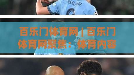 百乐门体育网 | 百乐门体育网聚焦：体育内容生态新变化与用户观赛习惯的深度碰撞-线上十大最稳投球网在线观看初盘全场回放投屏赛程投注
