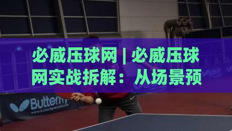 必威压球网 | 必威压球网实战拆解:从场景预判到节奏把控的进阶思路-最全手机信誉压球网动画水位精彩片段流畅代理1080P 必威压球网 | 必威压球网实战拆解:从场景预判到节奏把控的进阶思路-最全手机信誉压球网动画水位精彩片段流畅代理1080P