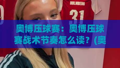 奥博压球赛:奥博压球赛战术节奏怎么读?(奥博压球赛)临场判断与观赛体验的进阶思路-最全手机信誉进球站大全早盘文字中文解说直播指南 奥博压球赛:奥博压球赛战术节奏怎么读?(奥博压球赛)临场判断与观赛体验的进阶思路-最全手机信誉进球站大全早盘文字中文解说直播指南