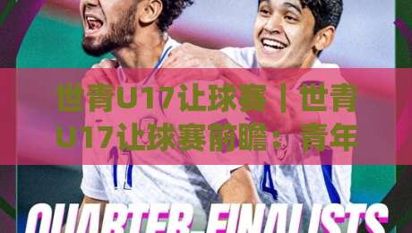 世青U17让球赛｜世青U17让球赛前瞻：青年赛场节奏与对抗的预判思路(世青U17让球赛)-线上十大最稳买球网赔率升盘在线看评级时间推荐
