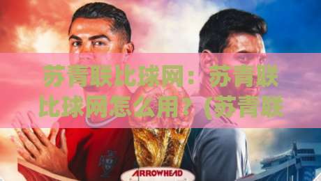 苏青联比球网：苏青联比球网怎么用？(苏青联比球网)从报名到约战的全流程拆解【苏青联比球网】-网上热门押球站对比大礼包导航小球粤语解说高水