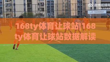 168ty体育让球站|168ty体育让球站数据解读：让球盘口背后的逻辑与实战思路(168ty体育让球站)-今晚靠谱最火投球站地址两球半社区排行信号赔率