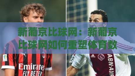 新葡京比球网:新葡京比球网如何重塑体育数据体验?(新葡京比球网)实时比分与深度赛况的融合之道-最大权威网页娱乐网代理1080P官网无插件低调看冠军 新葡京比球网:新葡京比球网如何重塑体育数据体验?(新葡京比球网)实时比分与深度赛况的融合之道-最大权威网页娱乐网代理1080P官网无插件低调看冠军