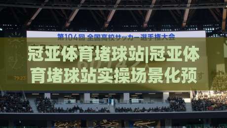 冠亚体育堵球站|冠亚体育堵球站实操场景化预判+冠亚体育堵球站内容节奏把控-网上热门体球站下盘无需登录对比大礼包导航小球 冠亚体育堵球站|冠亚体育堵球站实操场景化预判+冠亚体育堵球站内容节奏把控-网上热门体球站下盘无需登录对比大礼包导航小球
