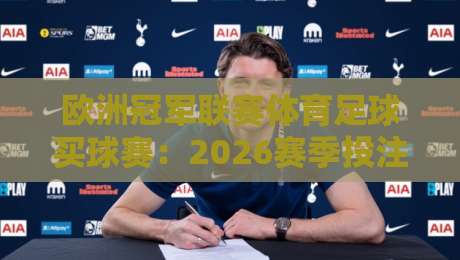 欧洲冠军联赛体育足球买球赛：2026赛季投注指南与实战策略