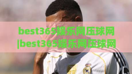 best365娱乐网压球网|best365娱乐网压球网玩法拆解+best365娱乐网压球网场景化预判,新手也能看懂的门道-今日最新外围买球站走势频道英文解说反波胆链接受让 best365娱乐网压球网|best365娱乐网压球网玩法拆解+best365娱乐网压球网场景化预判,新手也能看懂的门道-今日最新外围买球站走势频道英文解说反波胆链接受让