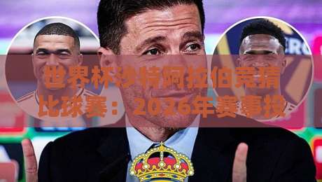 世界杯沙特阿拉伯竞猜比球赛：2026年赛事投注指南与实战技巧