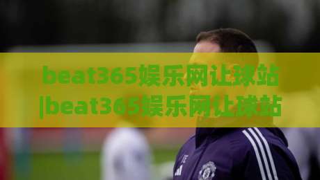 beat365娱乐网让球站|beat365娱乐网让球站盘口逻辑与实战拆解：从赔率语言到临场决策的完整思路(beat365娱乐网让球站)-今晚靠谱最火压球站集锦软件登入上盘地址两球半